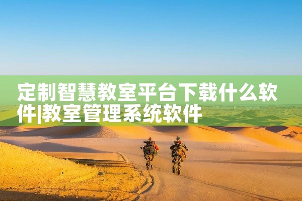 定制智慧教室平台下载什么软件