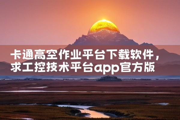 卡通高空作业平台下载软件