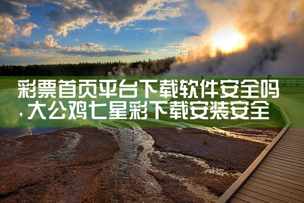 彩票首页平台下载软件安全吗