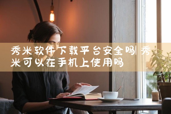 秀米软件下载平台安全吗