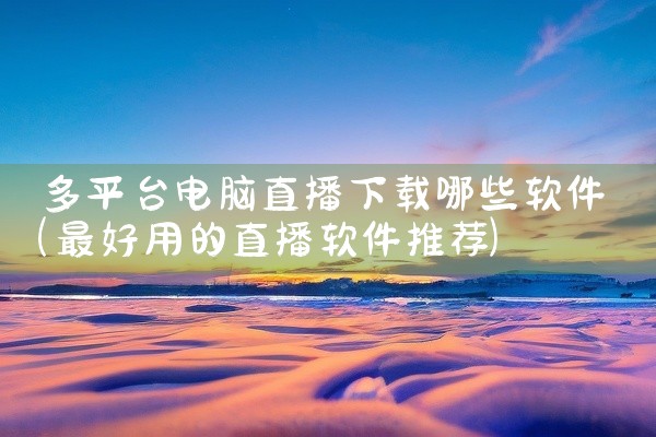 多平台电脑直播下载哪些软件