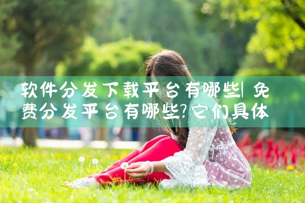 软件分发下载平台有哪些