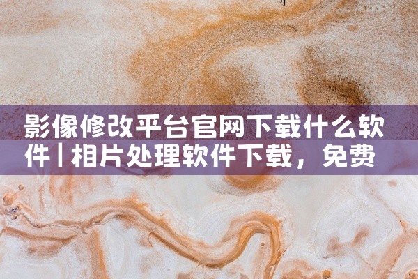 影像修改平台官网下载什么软件
