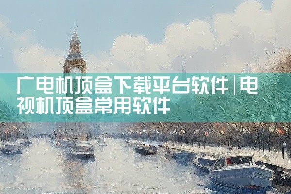 广电机顶盒下载平台软件