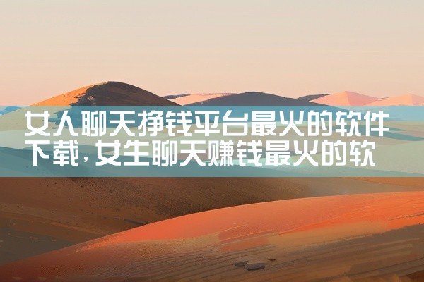女人聊天挣钱平台最火的软件下载