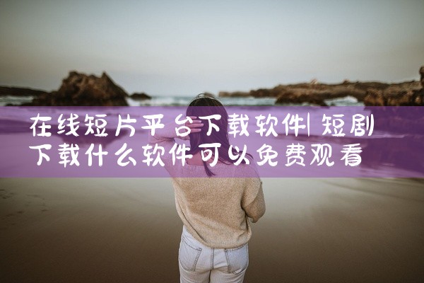 在线短片平台下载软件