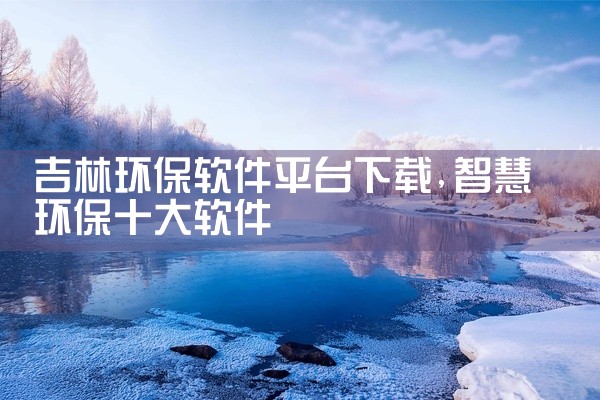吉林环保软件平台下载