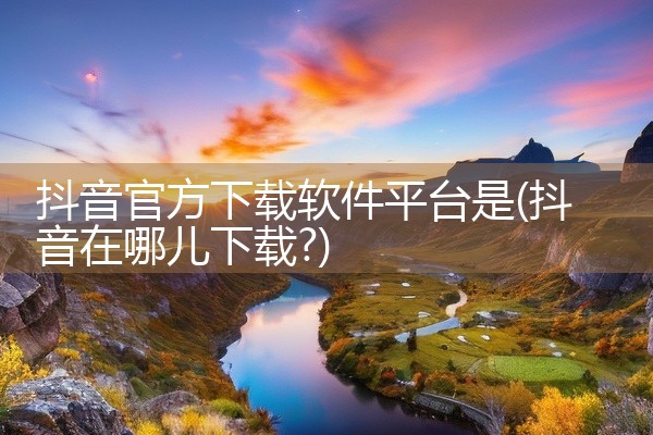 抖音官方下载软件平台是