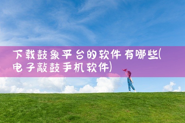 下载鼓象平台的软件有哪些